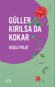 Güller Kırılsa da Kokar Güller Kırılsa da Kokar