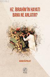 Hz. İbrahim'in Hayatı Bana Ne Anlatır? Hz. İbrahim'in Hayatı Bana Ne Anlatır?